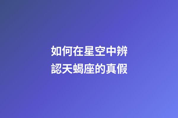 如何在星空中辨認天蝎座的真假-第1張-星座運勢-玄機派