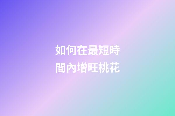 如何在最短時間內增旺桃花