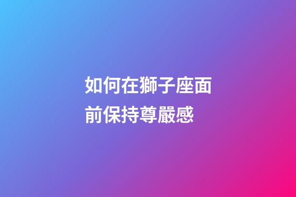 如何在獅子座面前保持尊嚴感-第1張-星座運勢-玄機派