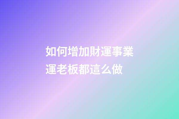 如何增加財運事業運?老板都這么做