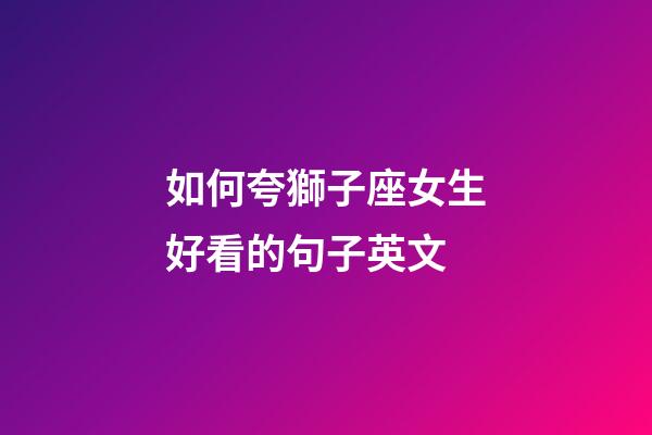 如何夸獅子座女生好看的句子英文-第1張-星座運勢-玄機派