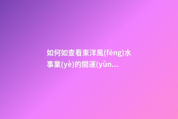 如何如查看東洋風(fēng)水事業(yè)的開運(yùn)法？