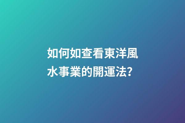 如何如查看東洋風水事業的開運法？