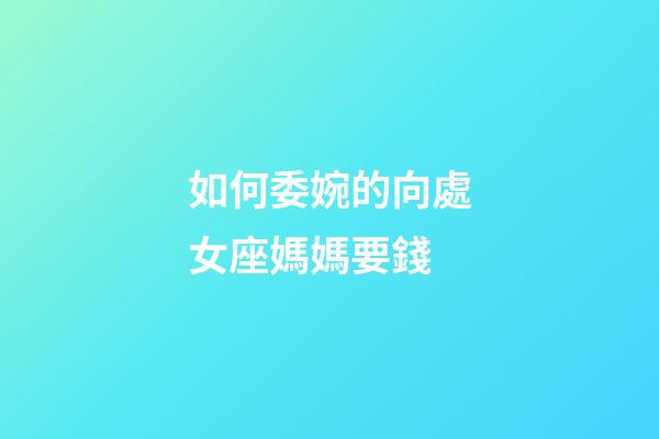 如何委婉的向處女座媽媽要錢-第1張-星座運勢-玄機派
