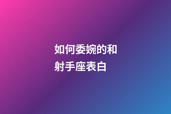 如何委婉的和射手座表白-第1張-星座運勢-玄機派