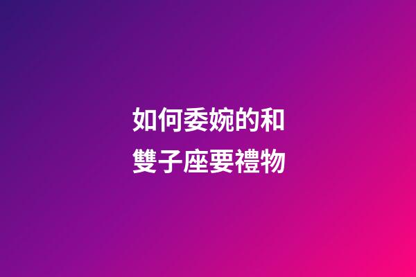 如何委婉的和雙子座要禮物-第1張-星座運(yùn)勢-玄機(jī)派