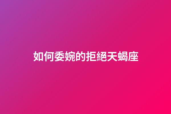 如何委婉的拒絕天蝎座-第1張-星座運勢-玄機派
