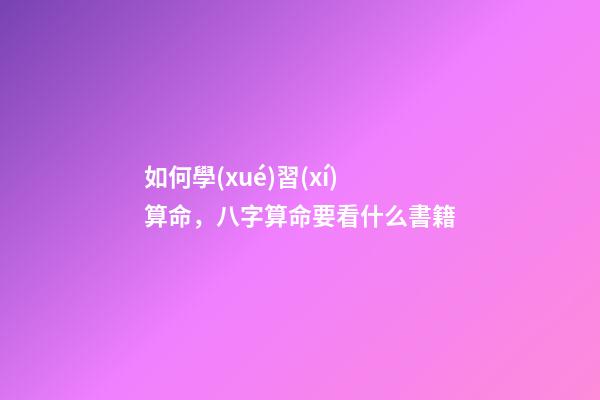 如何學(xué)習(xí)算命，八字算命要看什么書籍