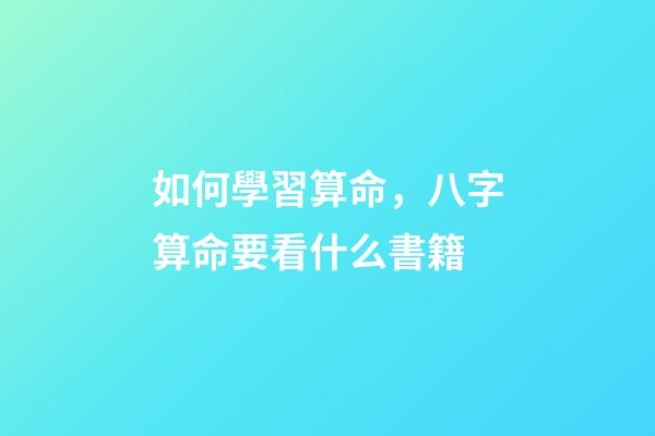 如何學習算命，八字算命要看什么書籍