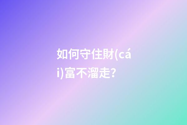 如何守住財(cái)富不溜走？