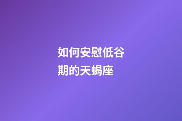 如何安慰低谷期的天蝎座-第1張-星座運勢-玄機(jī)派