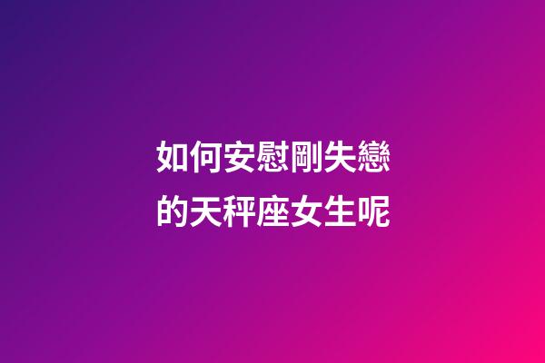 如何安慰剛失戀的天秤座女生呢-第1張-星座運(yùn)勢(shì)-玄機(jī)派