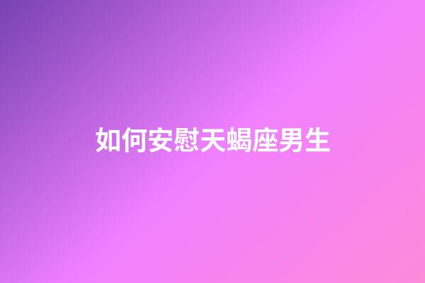 如何安慰天蝎座男生-第1張-星座運勢-玄機派