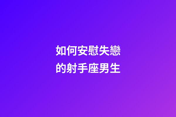 如何安慰失戀的射手座男生-第1張-星座運勢-玄機派