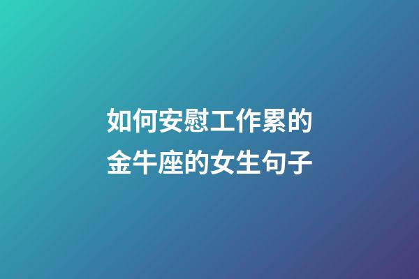 如何安慰工作累的金牛座的女生句子-第1張-星座運勢-玄機派