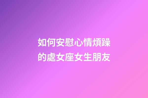 如何安慰心情煩躁的處女座女生朋友-第1張-星座運勢-玄機派