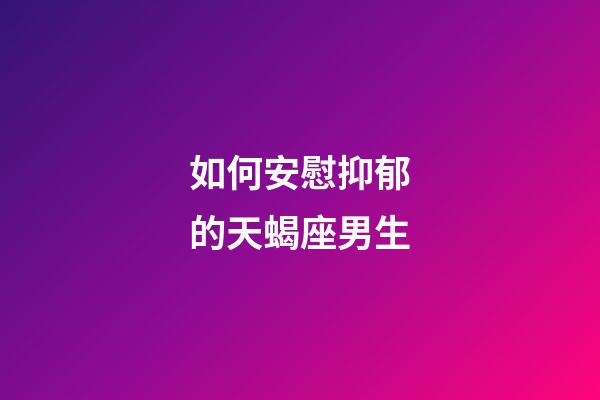 如何安慰抑郁的天蝎座男生-第1張-星座運勢-玄機派