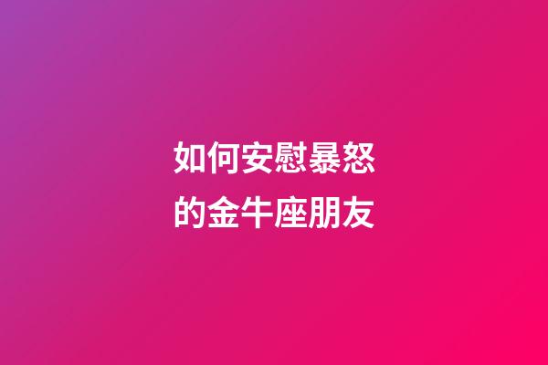 如何安慰暴怒的金牛座朋友-第1張-星座運勢-玄機派