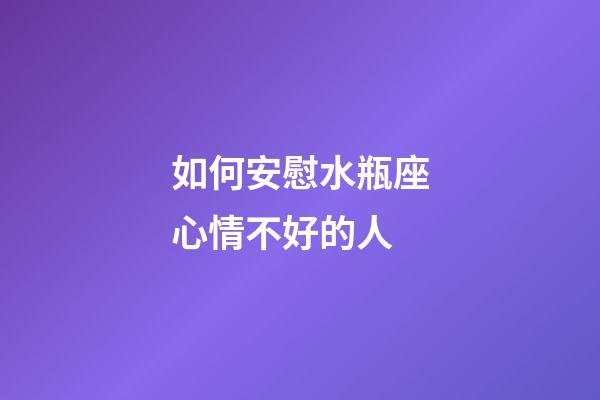 如何安慰水瓶座心情不好的人-第1張-星座運(yùn)勢(shì)-玄機(jī)派