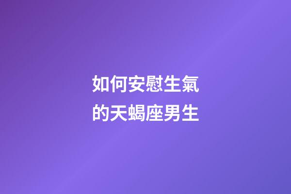 如何安慰生氣的天蝎座男生-第1張-星座運勢-玄機派
