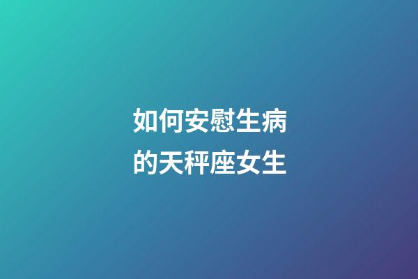 如何安慰生病的天秤座女生-第1張-星座運勢-玄機派