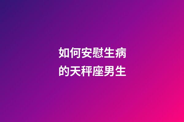 如何安慰生病的天秤座男生-第1張-星座運勢-玄機派