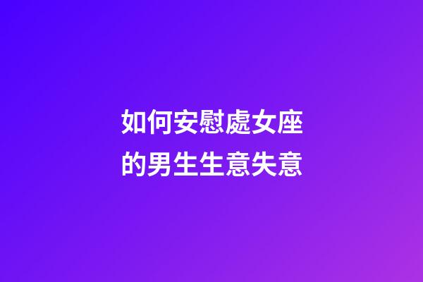 如何安慰處女座的男生生意失意-第1張-星座運勢-玄機派
