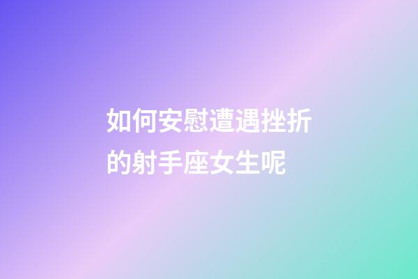 如何安慰遭遇挫折的射手座女生呢-第1張-星座運勢-玄機派