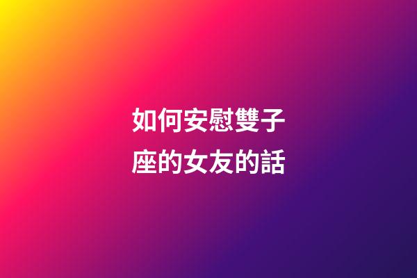 如何安慰雙子座的女友的話-第1張-星座運勢-玄機派