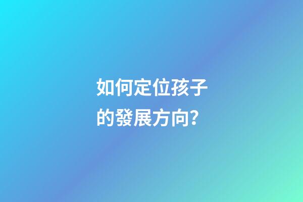 如何定位孩子的發展方向？