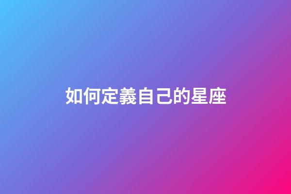如何定義自己的星座-第1張-星座運勢-玄機派