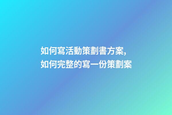 如何寫活動策劃書方案,如何完整的寫一份策劃案-第1張-觀點-玄機派