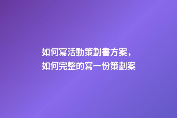 如何寫活動策劃書方案，如何完整的寫一份策劃案