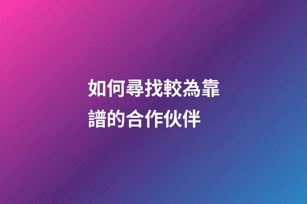 如何尋找較為靠譜的合作伙伴