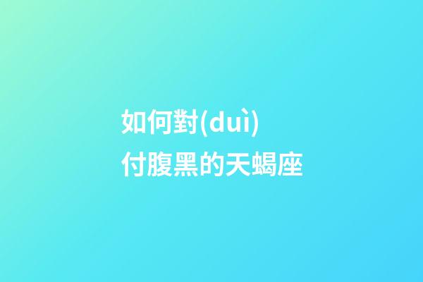 如何對(duì)付腹黑的天蝎座-第1張-星座運(yùn)勢-玄機(jī)派