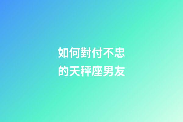如何對付不忠的天秤座男友-第1張-星座運(yùn)勢-玄機(jī)派