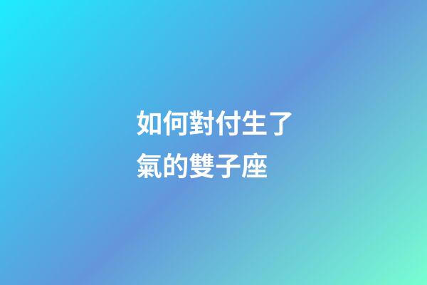 如何對付生了氣的雙子座-第1張-星座運勢-玄機派