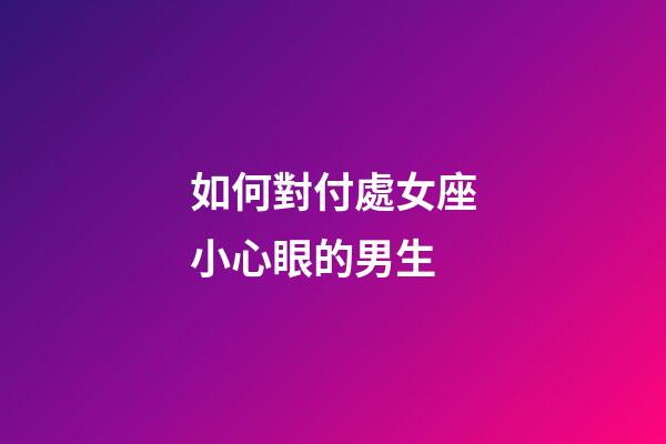 如何對付處女座小心眼的男生-第1張-星座運勢-玄機派