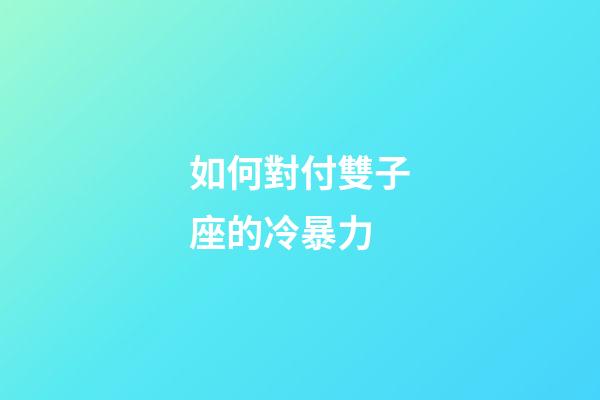 如何對付雙子座的冷暴力-第1張-星座運勢-玄機派