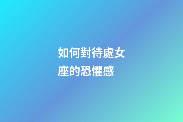 如何對待處女座的恐懼感-第1張-星座運(yùn)勢-玄機(jī)派