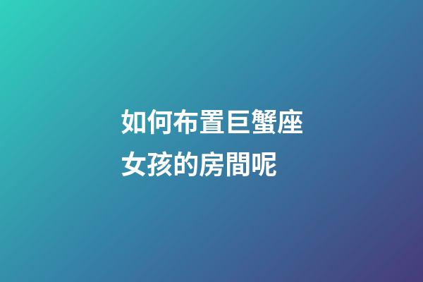 如何布置巨蟹座女孩的房間呢
