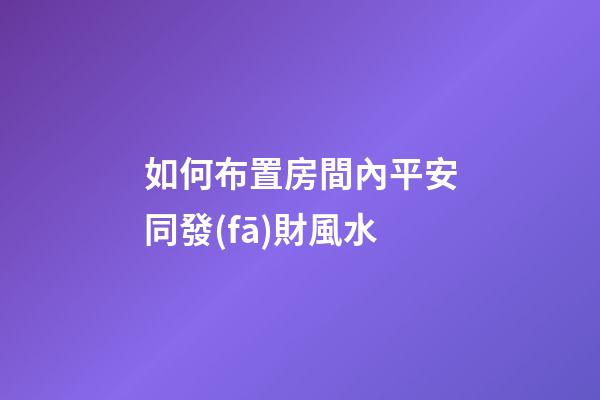 如何布置房間內平安同發(fā)財風水