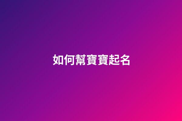 如何幫寶寶起名(怎樣給寶寶取名字最好)-第1張-寶寶起名-玄機派