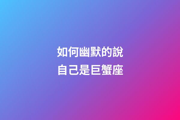 如何幽默的說自己是巨蟹座-第1張-星座運勢-玄機派