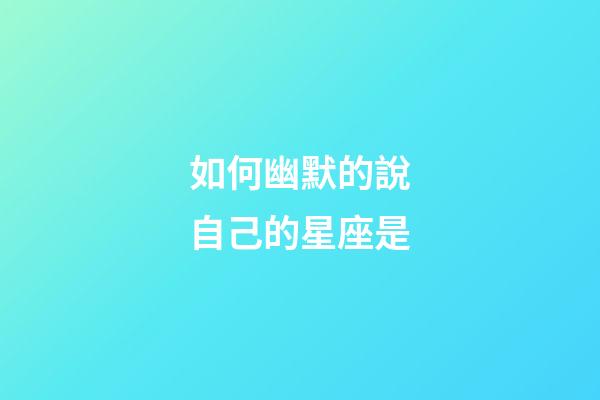 如何幽默的說自己的星座是-第1張-星座運勢-玄機派