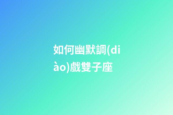 如何幽默調(diào)戲雙子座-第1張-星座運(yùn)勢-玄機(jī)派