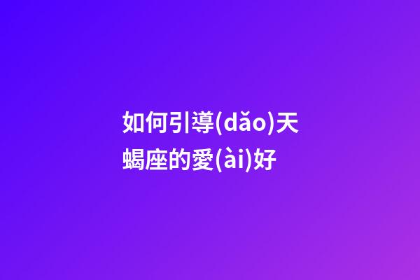 如何引導(dǎo)天蝎座的愛(ài)好-第1張-星座運(yùn)勢(shì)-玄機(jī)派