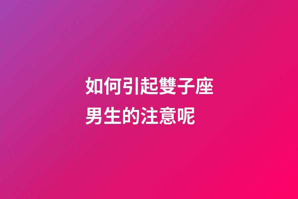 如何引起雙子座男生的注意呢-第1張-星座運勢-玄機(jī)派