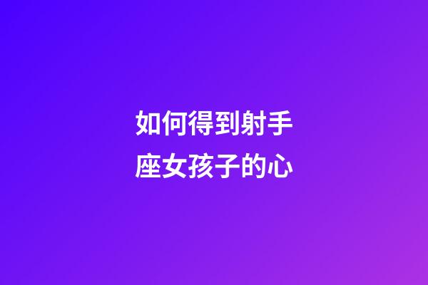 如何得到射手座女孩子的心-第1張-星座運勢-玄機派