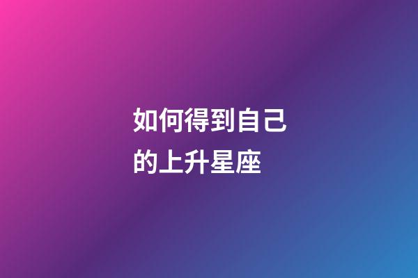 如何得到自己的上升星座-第1張-星座運勢-玄機派